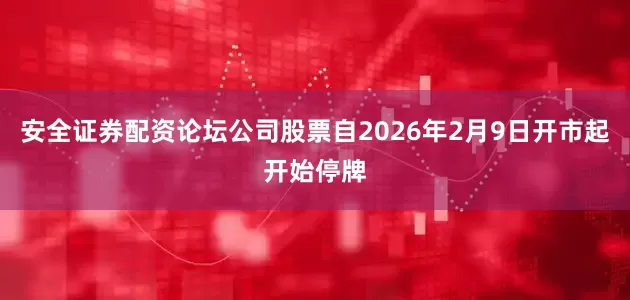 安全证券配资论坛公司股票自2026年2月9日开市起开始停牌