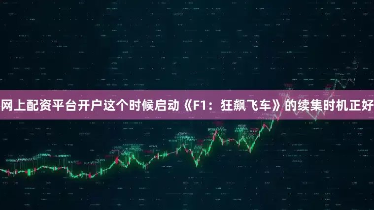 网上配资平台开户这个时候启动《F1：狂飙飞车》的续集时机正好