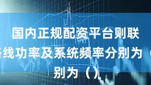 国内正规配资平台则联络线功率及系统频率分别为()