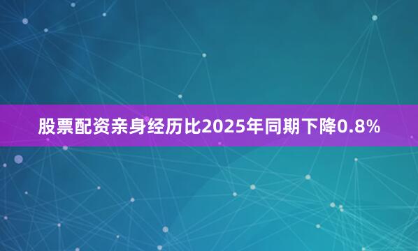 股票配资亲身经历比2025年同期下降0.8%