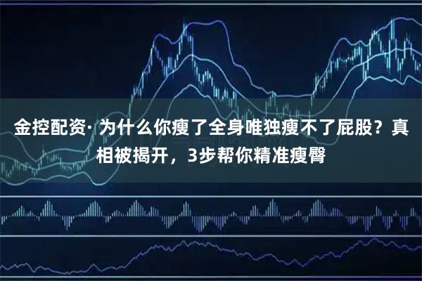 金控配资· 为什么你瘦了全身唯独瘦不了屁股？真相被揭开，3步帮你精准瘦臀