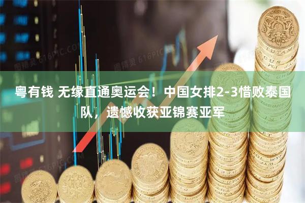 粤有钱 无缘直通奥运会！中国女排2-3惜败泰国队，遗憾收获亚锦赛亚军